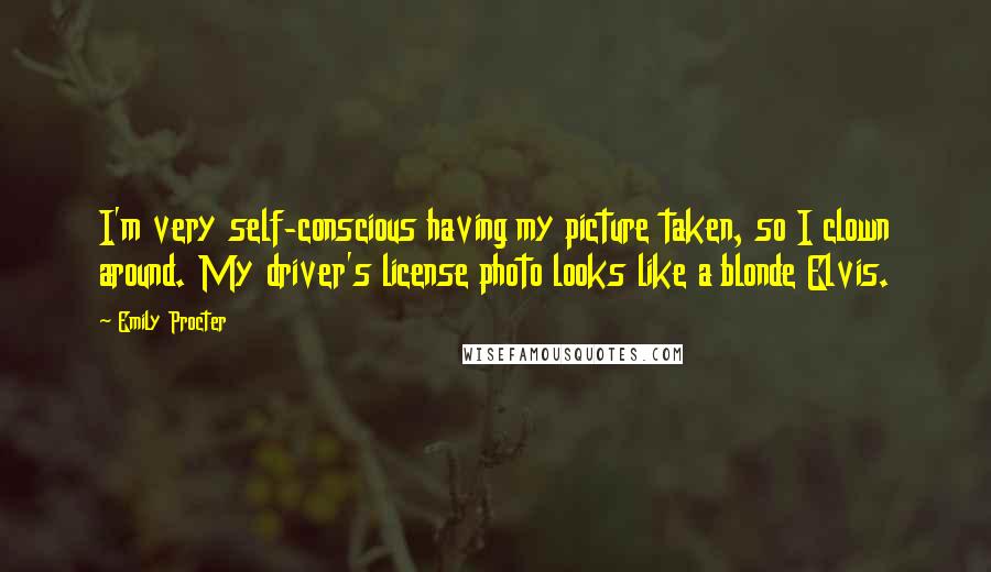 Emily Procter Quotes: I'm very self-conscious having my picture taken, so I clown around. My driver's license photo looks like a blonde Elvis.