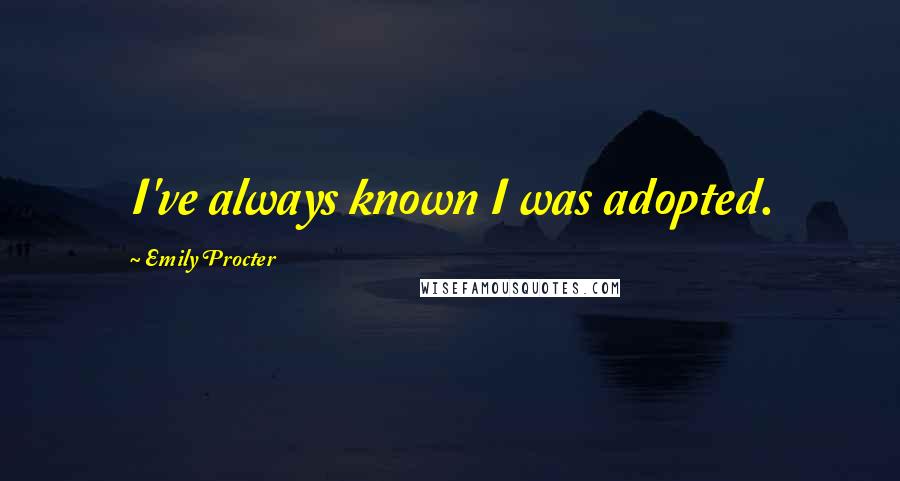 Emily Procter Quotes: I've always known I was adopted.