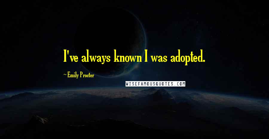 Emily Procter Quotes: I've always known I was adopted.