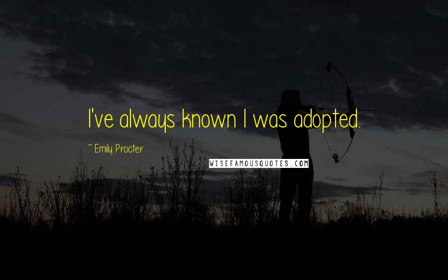 Emily Procter Quotes: I've always known I was adopted.