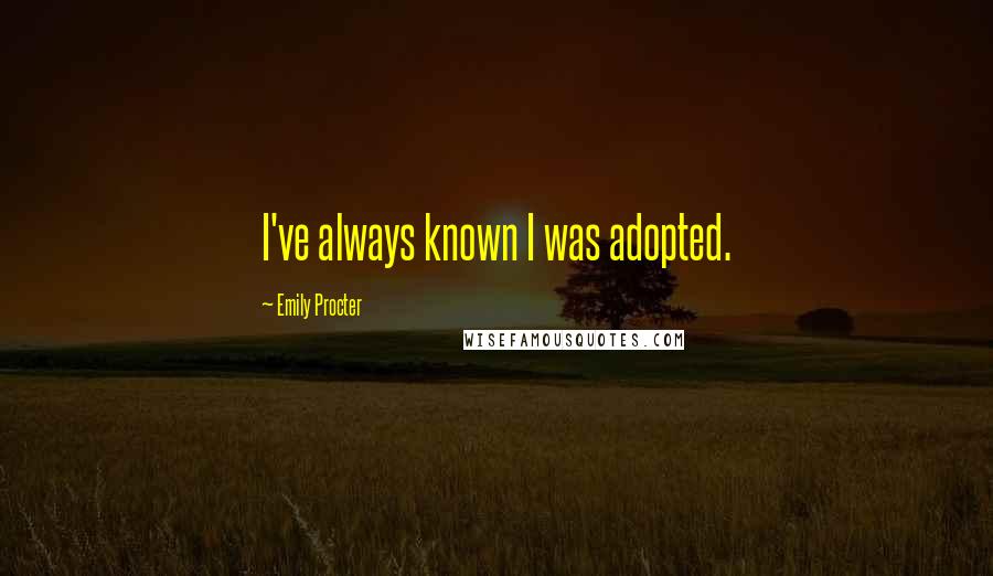 Emily Procter Quotes: I've always known I was adopted.