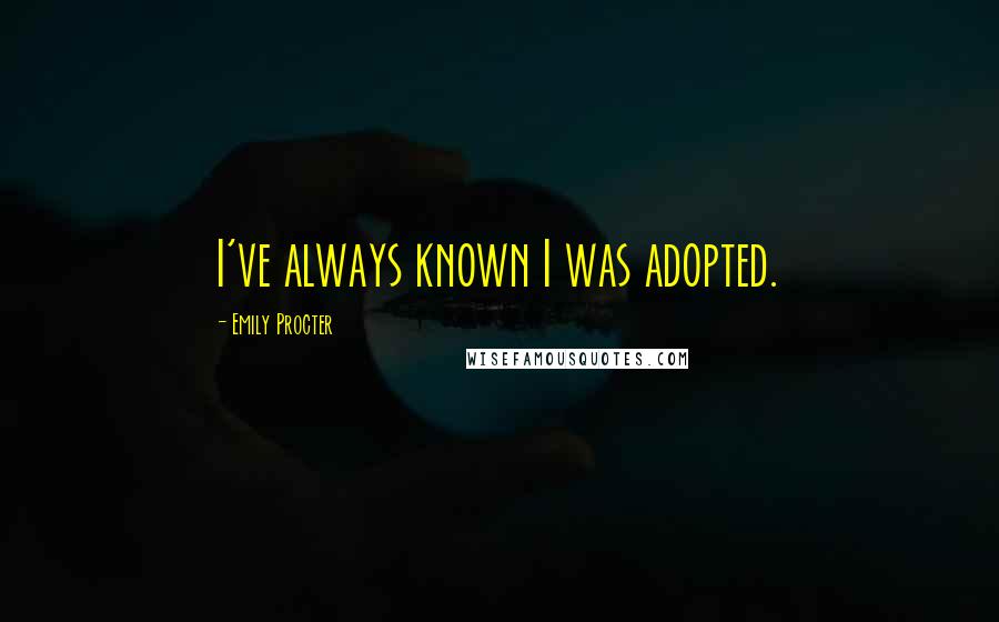 Emily Procter Quotes: I've always known I was adopted.