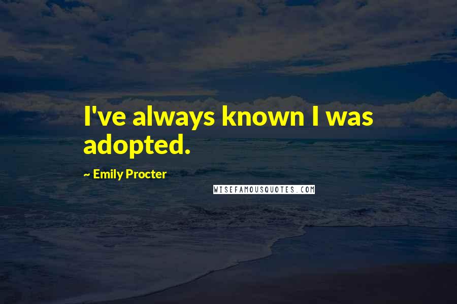 Emily Procter Quotes: I've always known I was adopted.