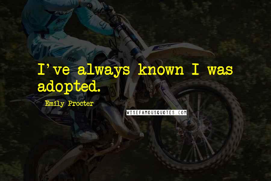 Emily Procter Quotes: I've always known I was adopted.