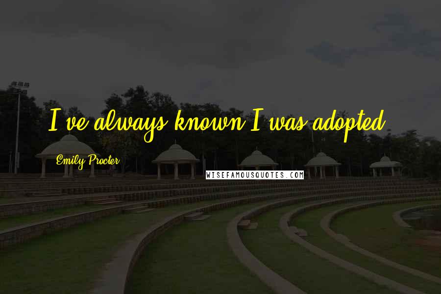 Emily Procter Quotes: I've always known I was adopted.