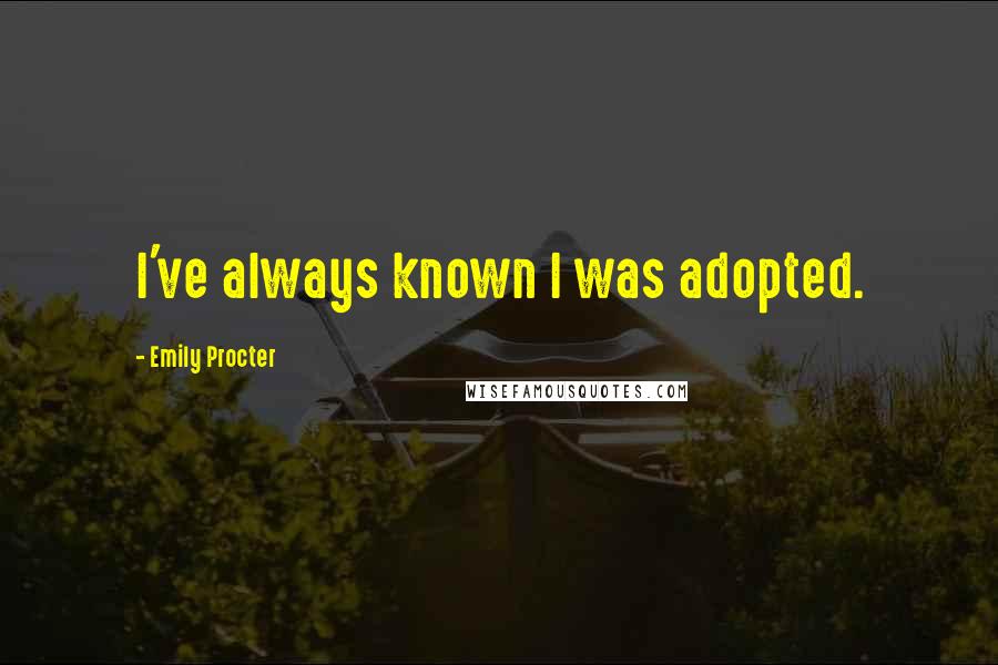 Emily Procter Quotes: I've always known I was adopted.