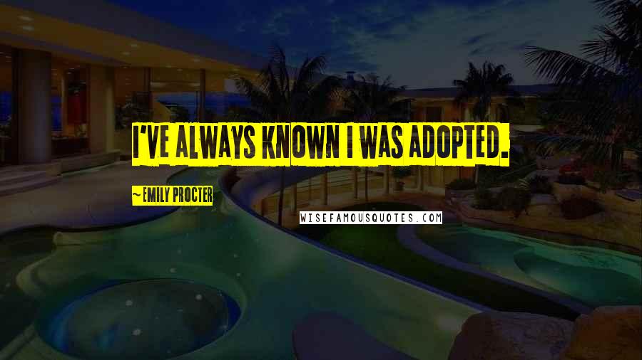 Emily Procter Quotes: I've always known I was adopted.