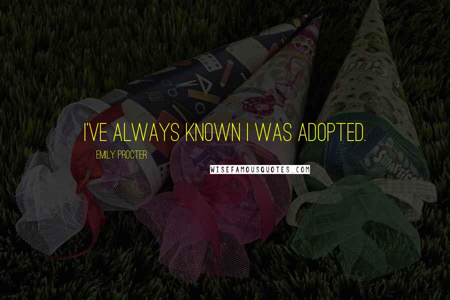 Emily Procter Quotes: I've always known I was adopted.