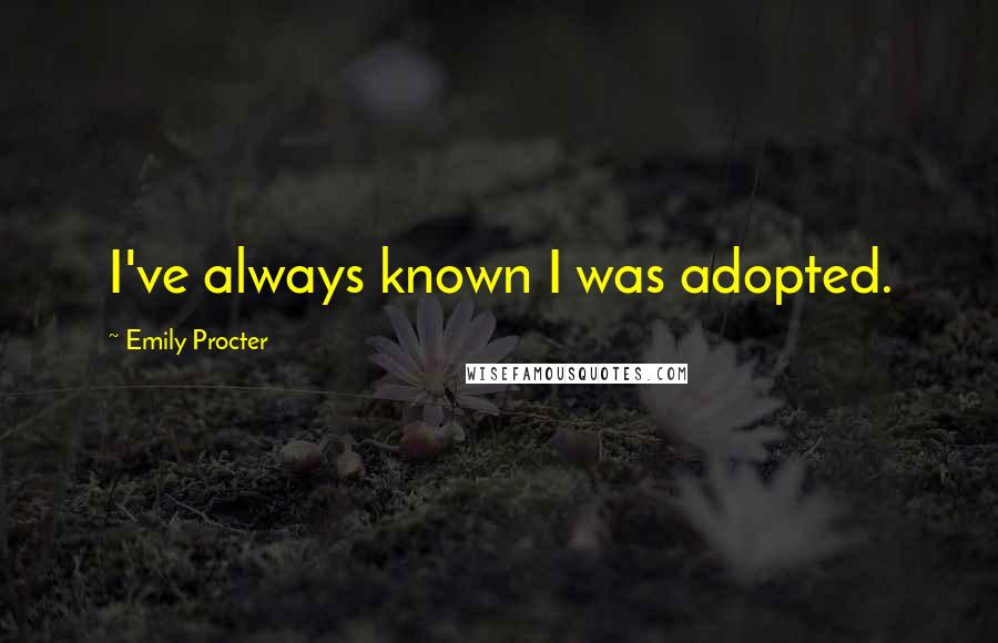 Emily Procter Quotes: I've always known I was adopted.