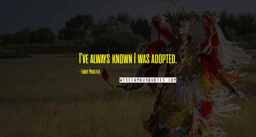 Emily Procter Quotes: I've always known I was adopted.