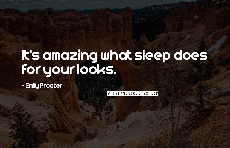 Emily Procter Quotes: It's amazing what sleep does for your looks.