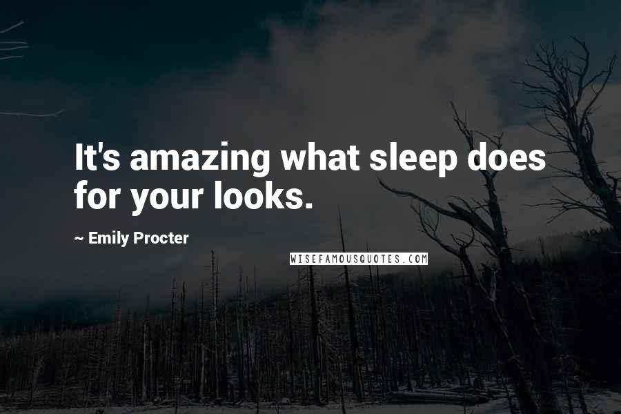 Emily Procter Quotes: It's amazing what sleep does for your looks.