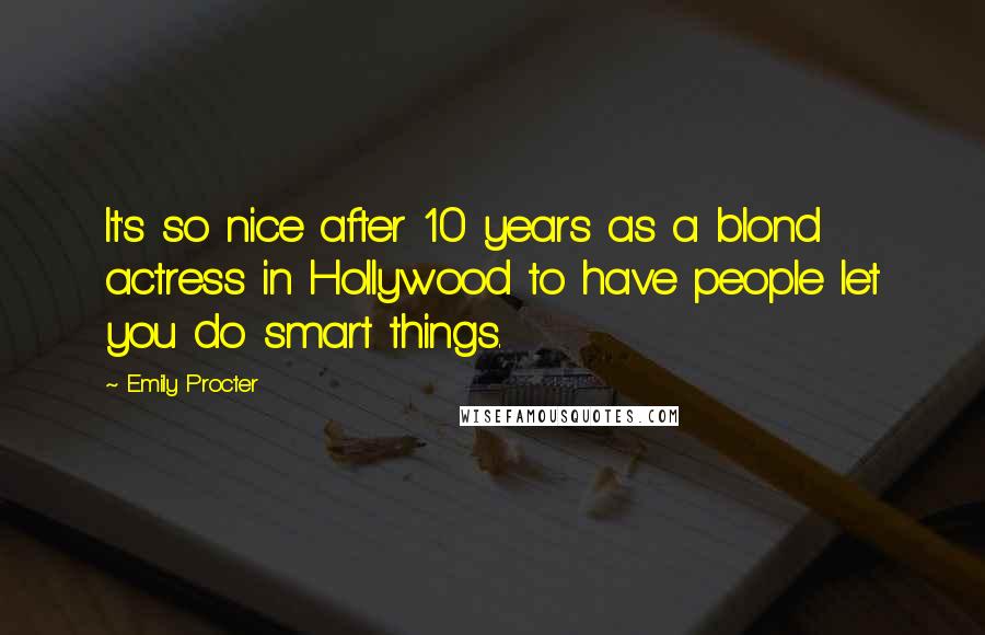 Emily Procter Quotes: It's so nice after 10 years as a blond actress in Hollywood to have people let you do smart things.