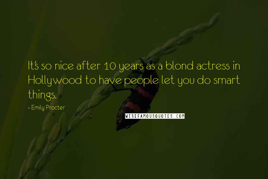 Emily Procter Quotes: It's so nice after 10 years as a blond actress in Hollywood to have people let you do smart things.