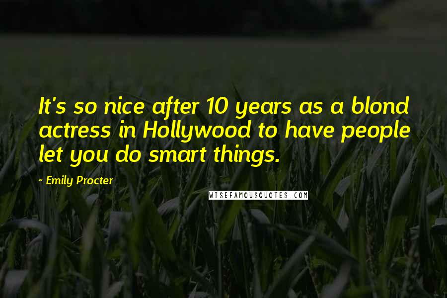 Emily Procter Quotes: It's so nice after 10 years as a blond actress in Hollywood to have people let you do smart things.