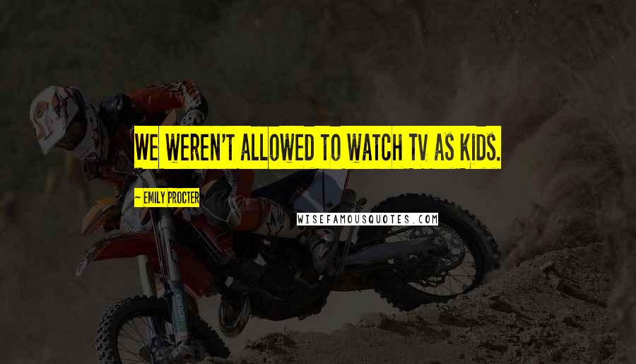 Emily Procter Quotes: We weren't allowed to watch TV as kids.