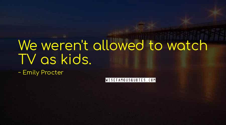 Emily Procter Quotes: We weren't allowed to watch TV as kids.