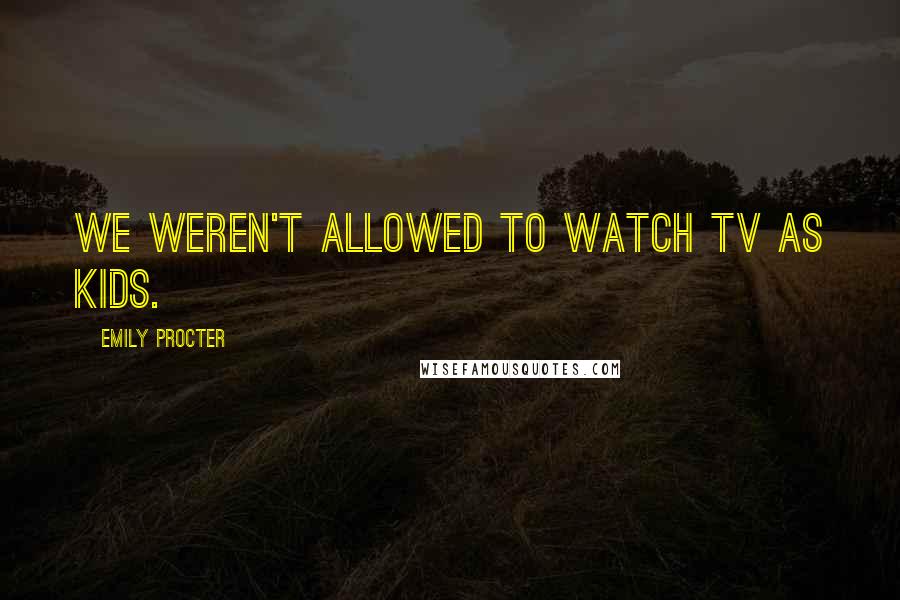 Emily Procter Quotes: We weren't allowed to watch TV as kids.