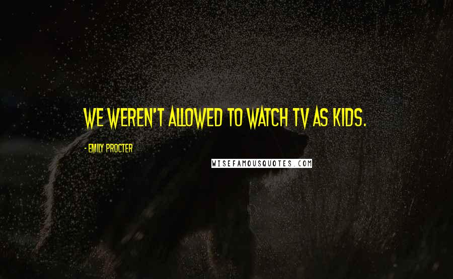 Emily Procter Quotes: We weren't allowed to watch TV as kids.