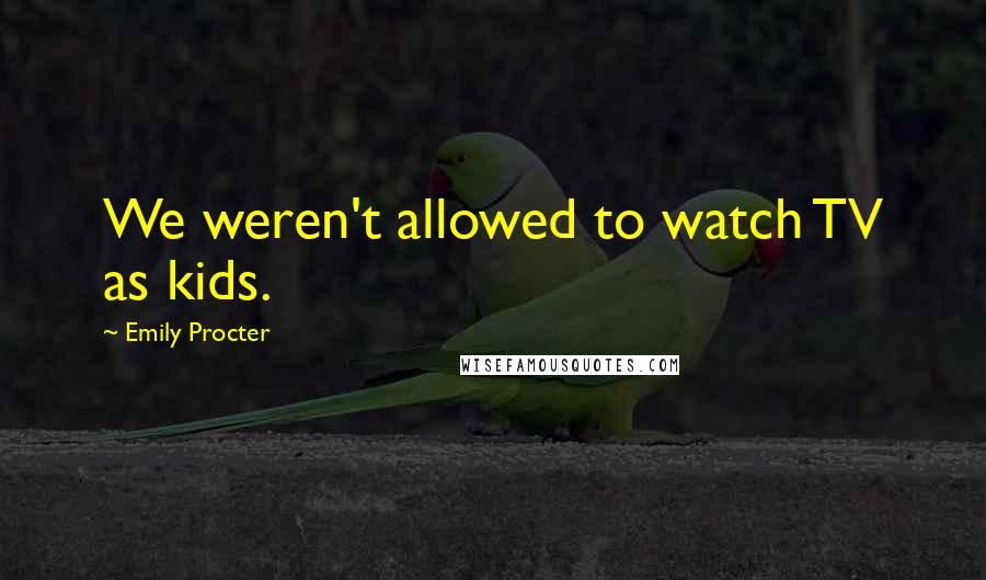 Emily Procter Quotes: We weren't allowed to watch TV as kids.