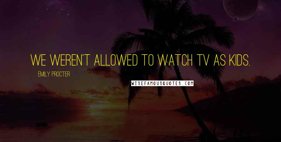 Emily Procter Quotes: We weren't allowed to watch TV as kids.
