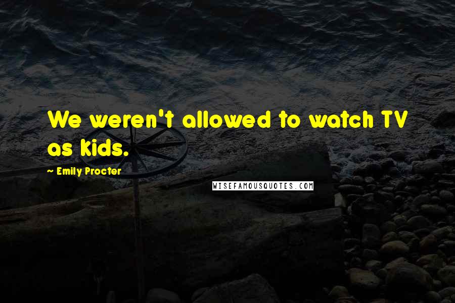 Emily Procter Quotes: We weren't allowed to watch TV as kids.