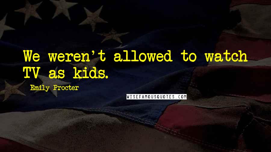 Emily Procter Quotes: We weren't allowed to watch TV as kids.