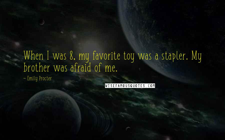 Emily Procter Quotes: When I was 8, my favorite toy was a stapler. My brother was afraid of me.