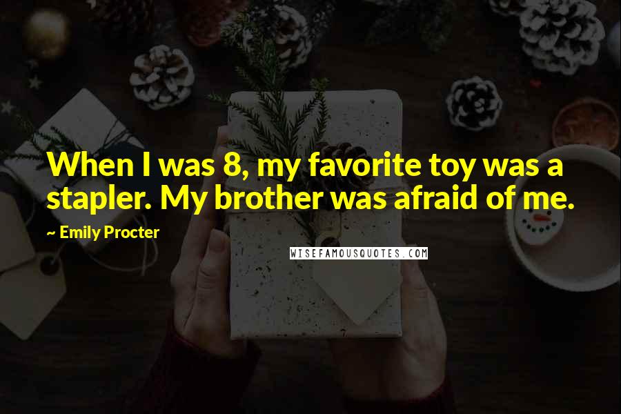 Emily Procter Quotes: When I was 8, my favorite toy was a stapler. My brother was afraid of me.