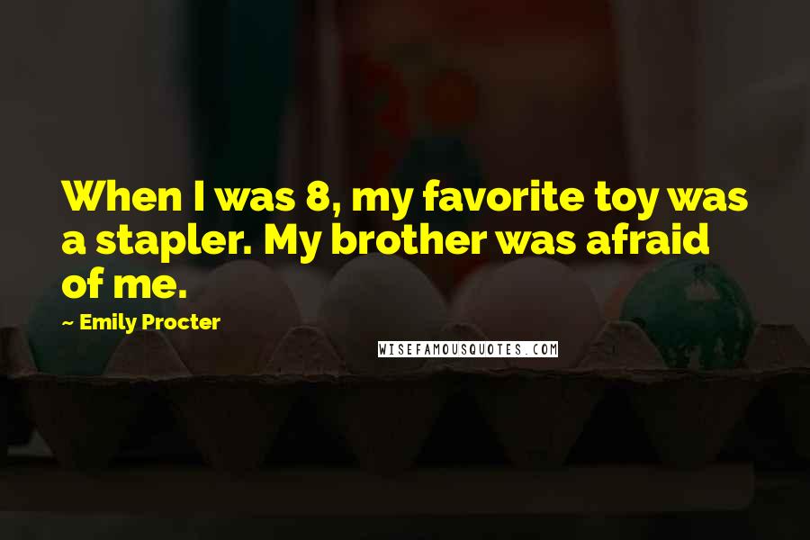 Emily Procter Quotes: When I was 8, my favorite toy was a stapler. My brother was afraid of me.