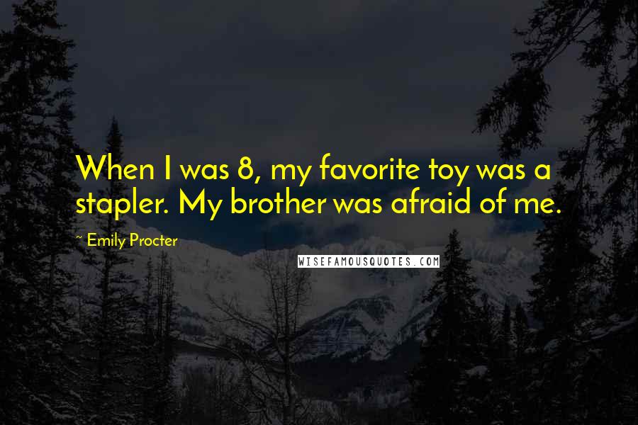 Emily Procter Quotes: When I was 8, my favorite toy was a stapler. My brother was afraid of me.