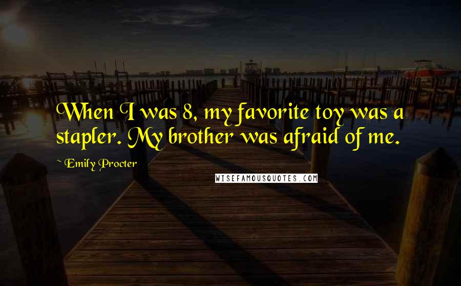 Emily Procter Quotes: When I was 8, my favorite toy was a stapler. My brother was afraid of me.