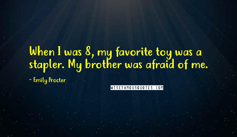 Emily Procter Quotes: When I was 8, my favorite toy was a stapler. My brother was afraid of me.