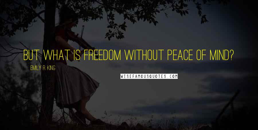 Emily R. King Quotes: But what is freedom without peace of mind?