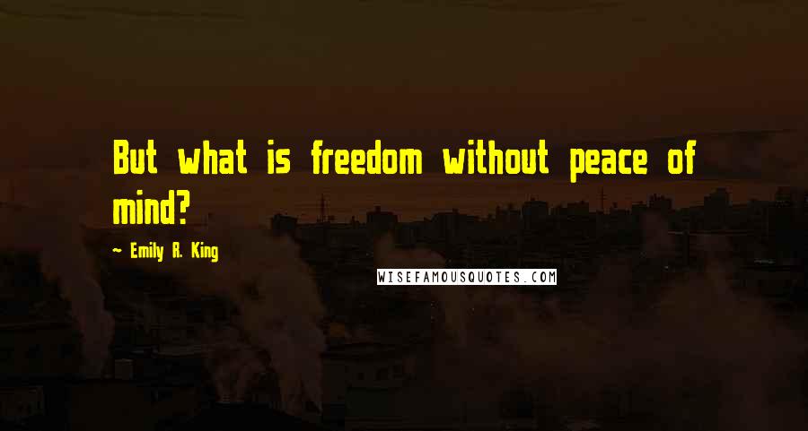 Emily R. King Quotes: But what is freedom without peace of mind?
