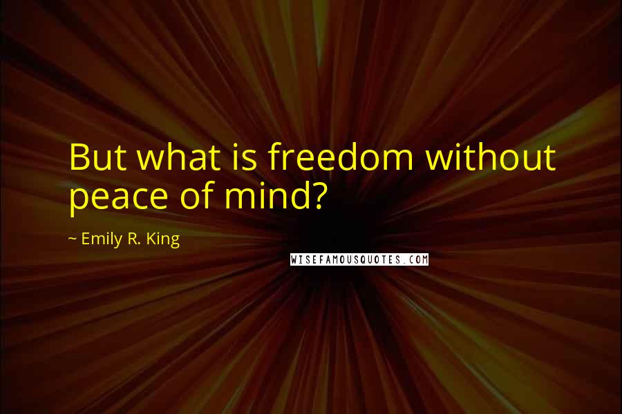 Emily R. King Quotes: But what is freedom without peace of mind?