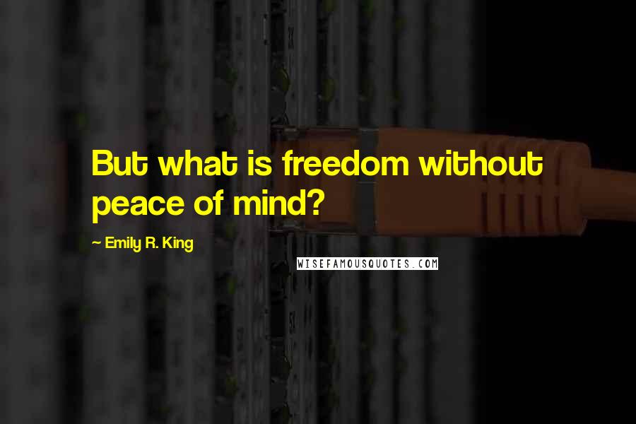 Emily R. King Quotes: But what is freedom without peace of mind?