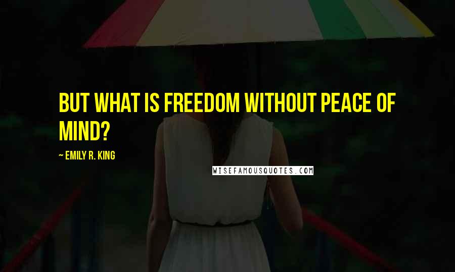 Emily R. King Quotes: But what is freedom without peace of mind?