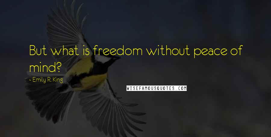 Emily R. King Quotes: But what is freedom without peace of mind?