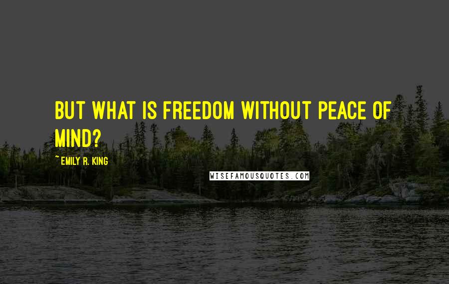 Emily R. King Quotes: But what is freedom without peace of mind?