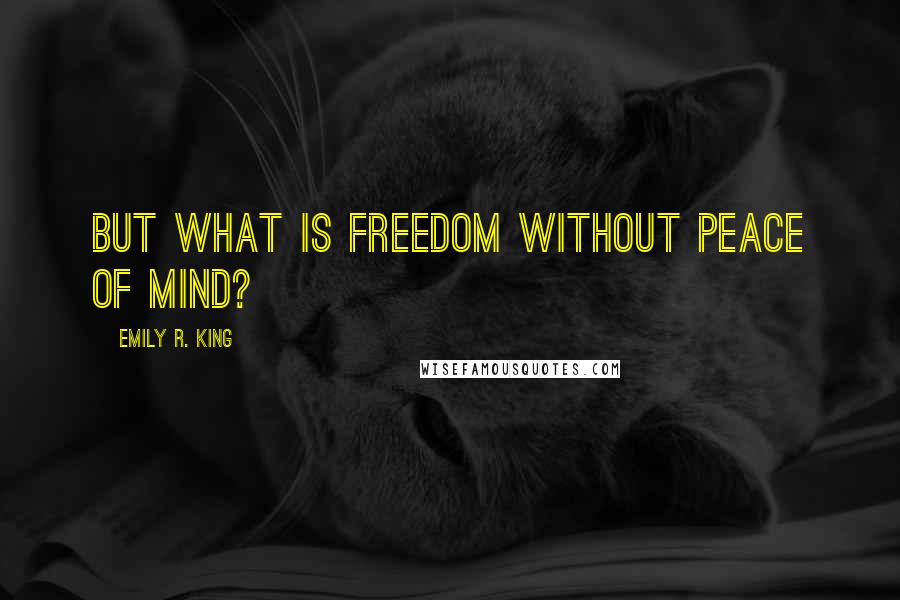 Emily R. King Quotes: But what is freedom without peace of mind?