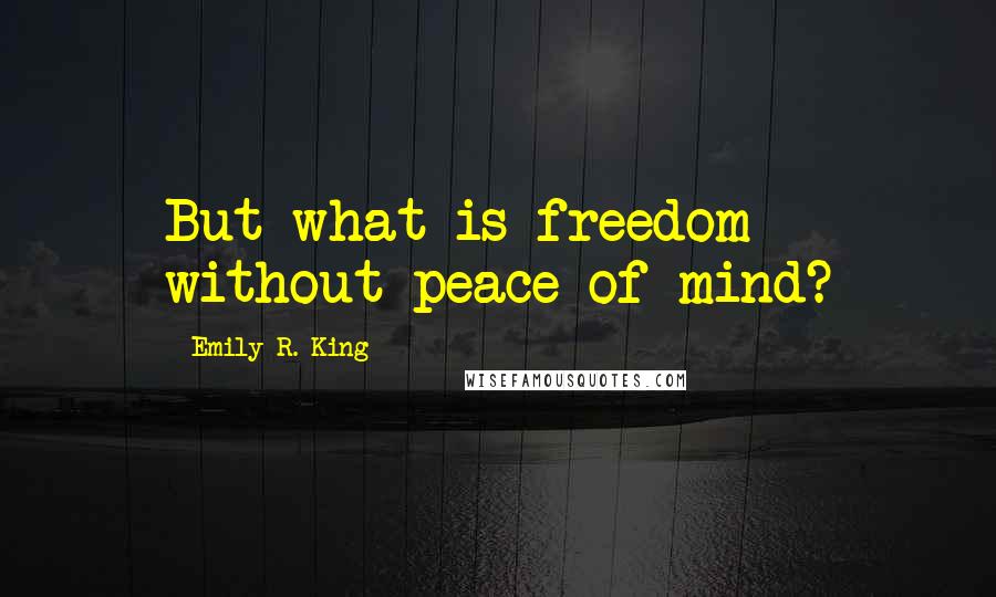 Emily R. King Quotes: But what is freedom without peace of mind?