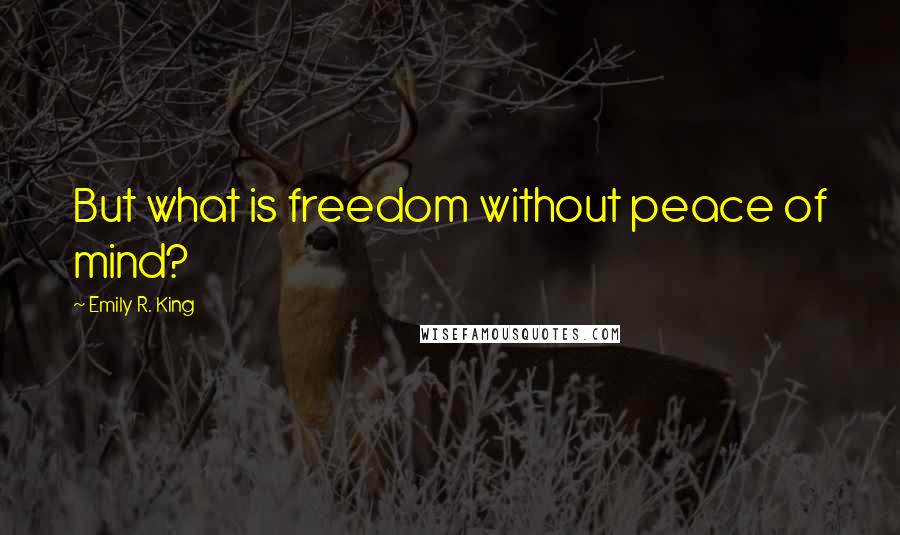 Emily R. King Quotes: But what is freedom without peace of mind?