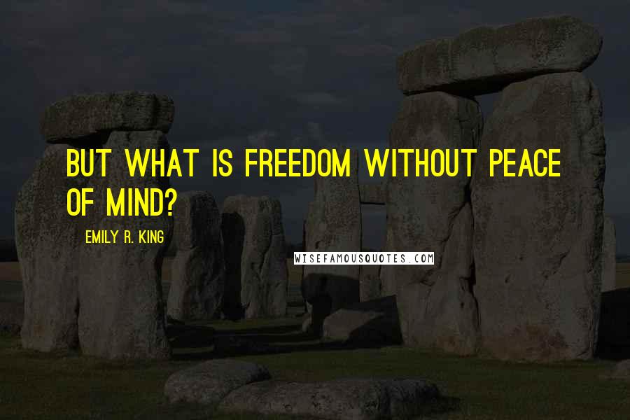 Emily R. King Quotes: But what is freedom without peace of mind?