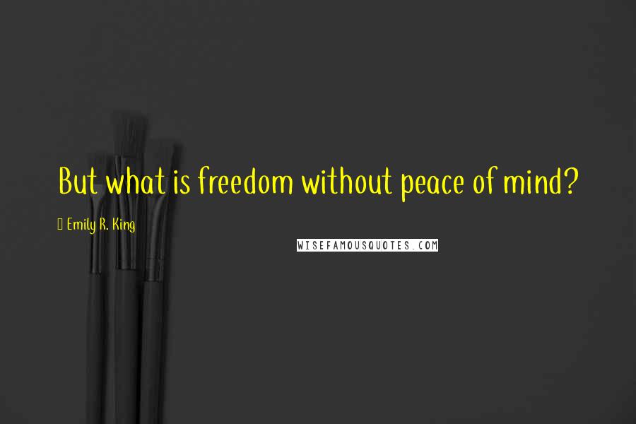 Emily R. King Quotes: But what is freedom without peace of mind?