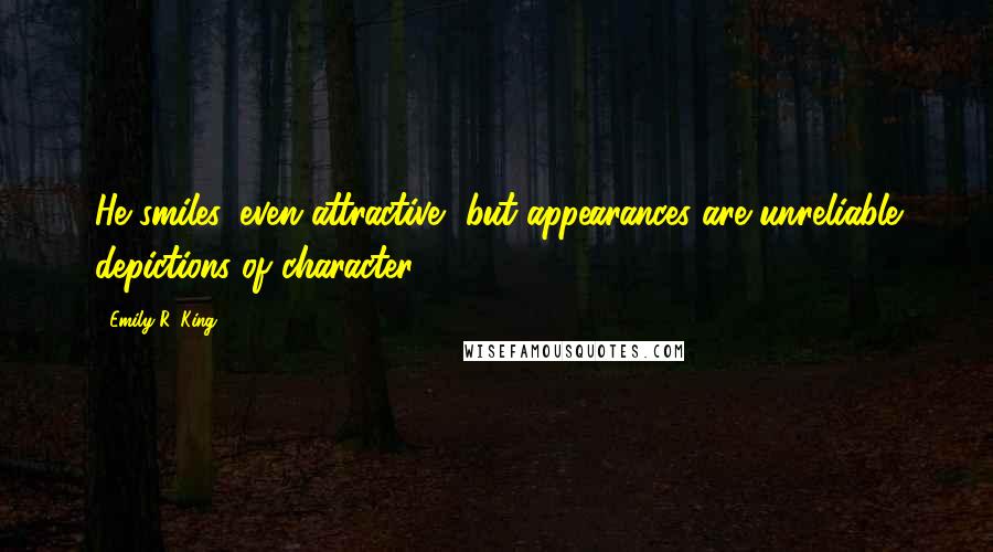 Emily R. King Quotes: He smiles, even attractive, but appearances are unreliable depictions of character.