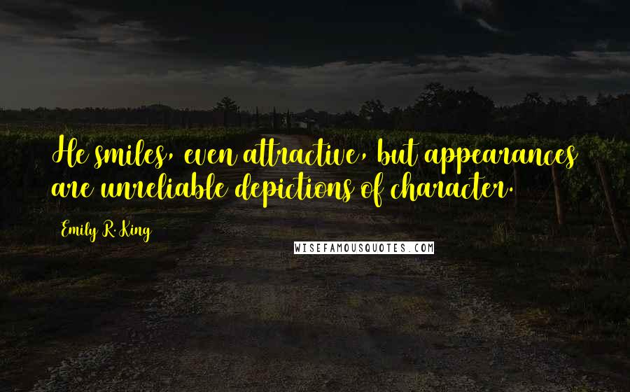 Emily R. King Quotes: He smiles, even attractive, but appearances are unreliable depictions of character.