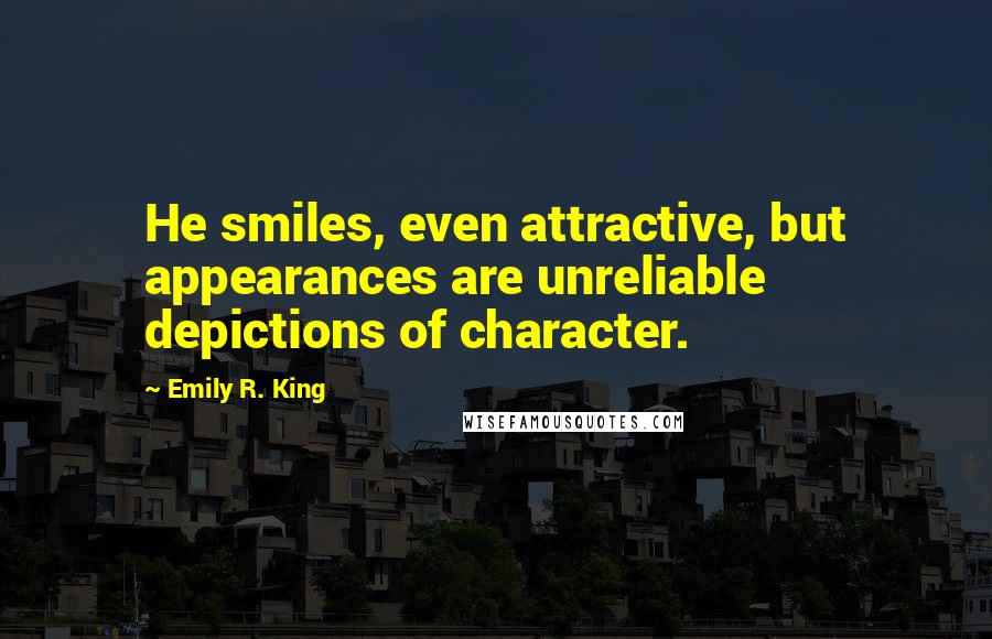 Emily R. King Quotes: He smiles, even attractive, but appearances are unreliable depictions of character.