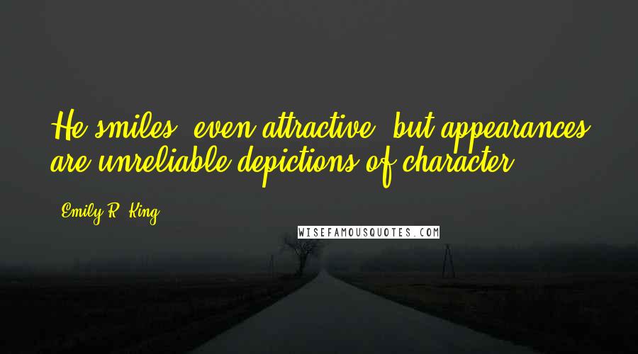 Emily R. King Quotes: He smiles, even attractive, but appearances are unreliable depictions of character.