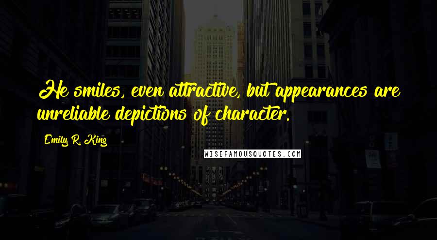 Emily R. King Quotes: He smiles, even attractive, but appearances are unreliable depictions of character.